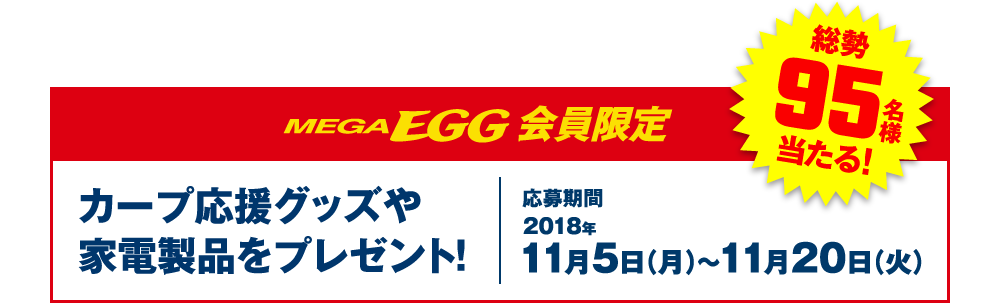 MEGA EGG 会員限定　カープ応援グッズや家電製品をプレゼント！