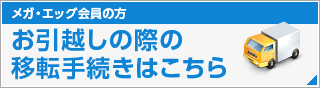 メガ・エッグ会員の方のお引越しの際の移転手続きはこちら