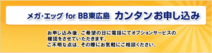 メガ･エッグ for BB東広島 カンタンお申し込み