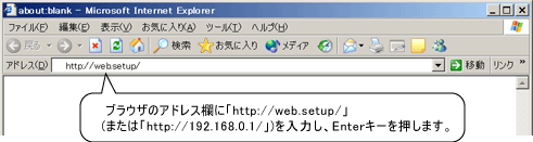 1. ブラウザ(InternetExplorerなど)を起動し、アドレスに「http://web.setup/」と入力し、光電話対応ブロードバンドルータのクイック設定Webのページを開きます。
