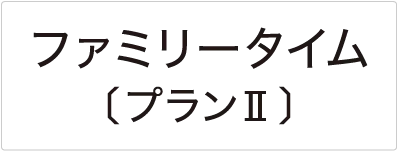 選択約款メニュー ファミリータイム〔プランⅡ〕