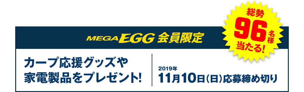 MEGA EGG 会員限定　カープ応援グッズや家電製品をプレゼント！